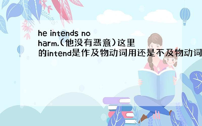 he intends no harm.(他没有恶意)这里的intend是作及物动词用还是不及物动词用啊?