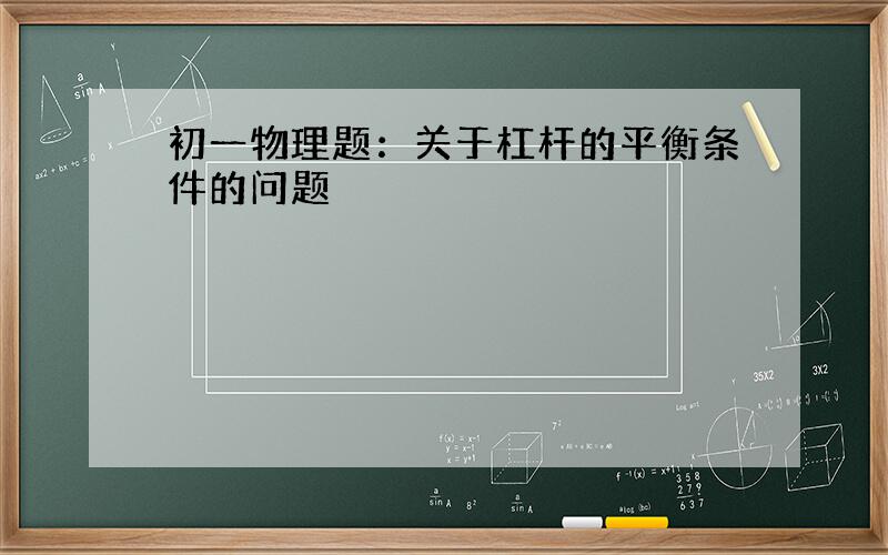 初一物理题：关于杠杆的平衡条件的问题