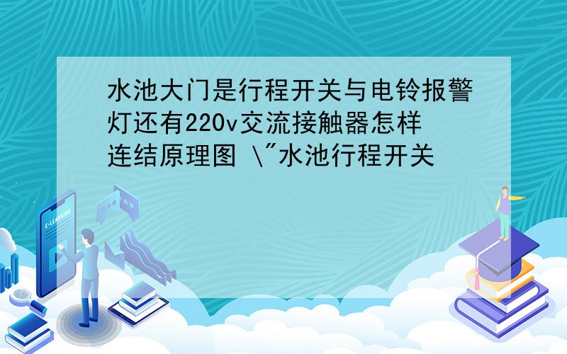 水池大门是行程开关与电铃报警灯还有220v交流接触器怎样连结原理图 \