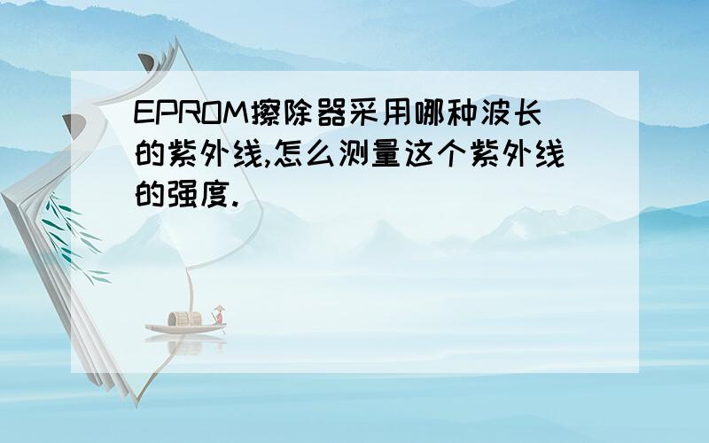 EPROM擦除器采用哪种波长的紫外线,怎么测量这个紫外线的强度.