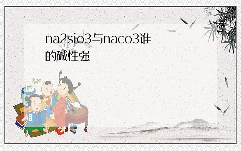 na2sio3与naco3谁的碱性强