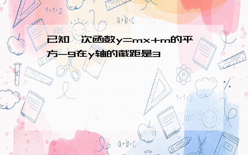 已知一次函数y=mx+m的平方-9在y轴的截距是3