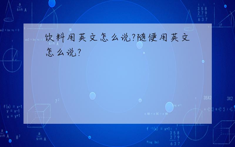 饮料用英文怎么说?随便用英文怎么说?