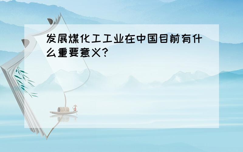 发展煤化工工业在中国目前有什么重要意义?