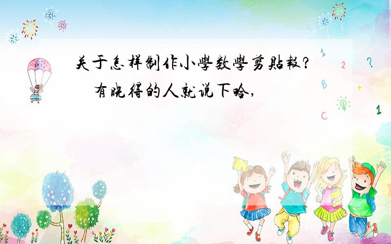 关于怎样制作小学数学剪贴报?　有晓得的人就说下哈,