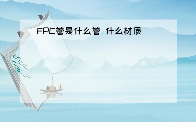 FPC管是什么管 什么材质