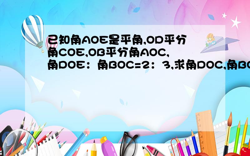 已知角AOE是平角,OD平分角COE,OB平分角AOC,角DOE：角BOC=2：3,求角DOC,角BOC的度数