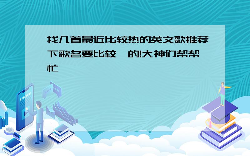 找几首最近比较热的英文歌推荐下歌名要比较嗨的!大神们帮帮忙