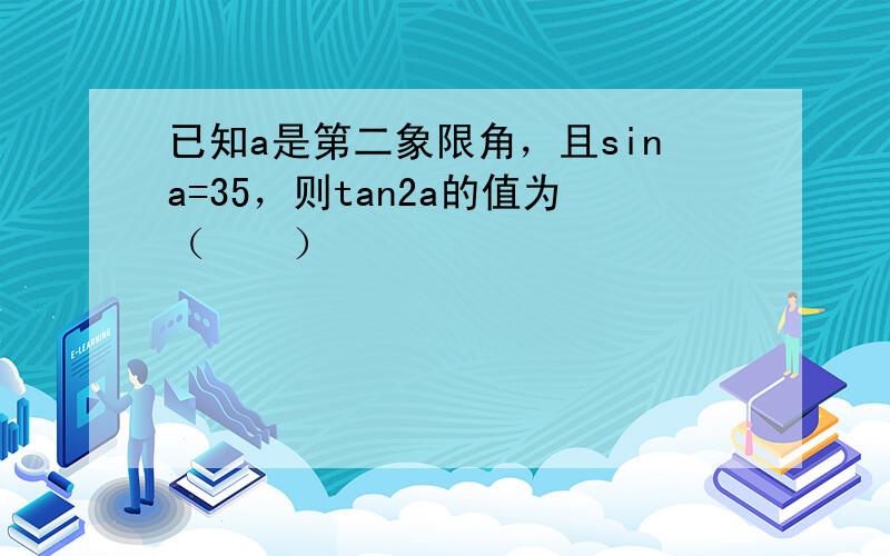 已知a是第二象限角，且sina=35，则tan2a的值为（　　）