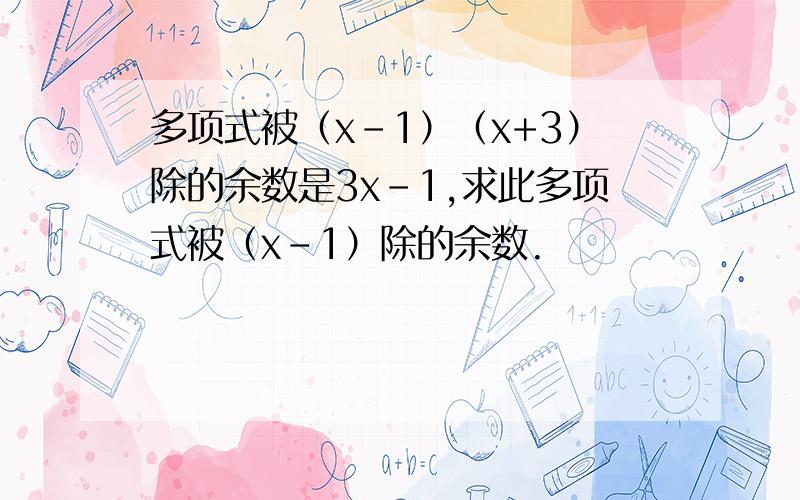 多项式被（x-1）（x+3）除的余数是3x-1,求此多项式被（x-1）除的余数.