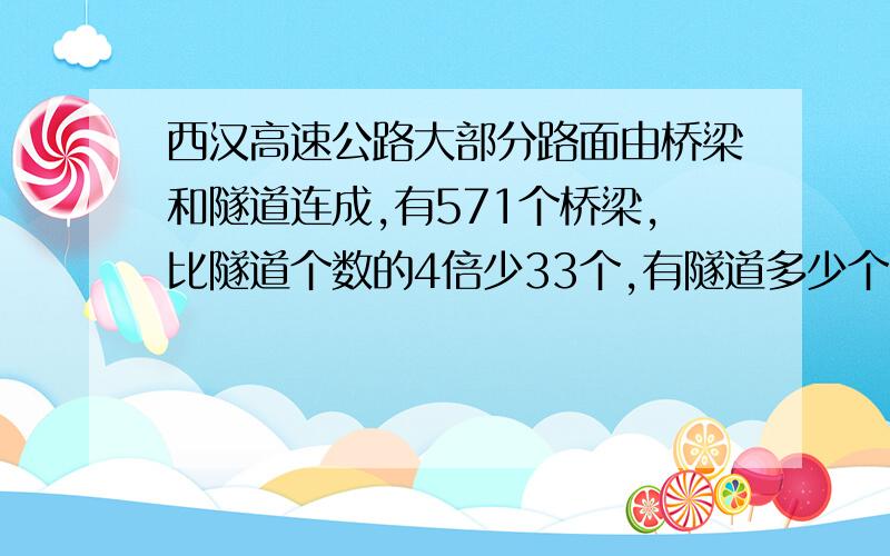 西汉高速公路大部分路面由桥梁和隧道连成,有571个桥梁,比隧道个数的4倍少33个,有隧道多少个?用方程解