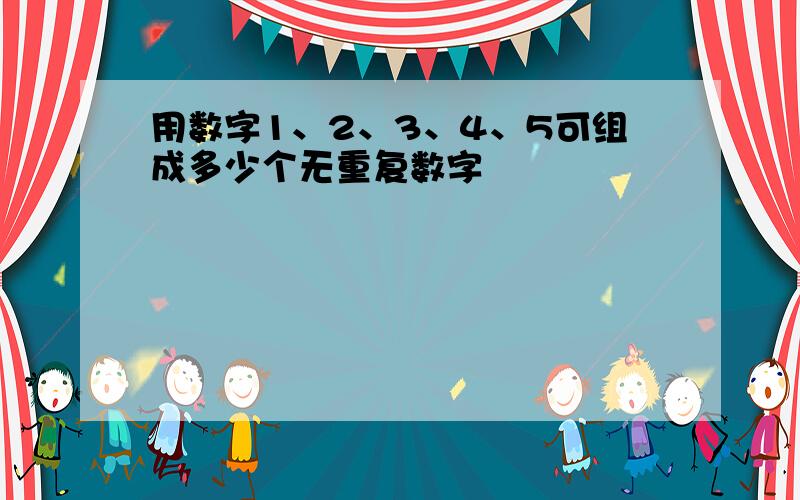 用数字1、2、3、4、5可组成多少个无重复数字