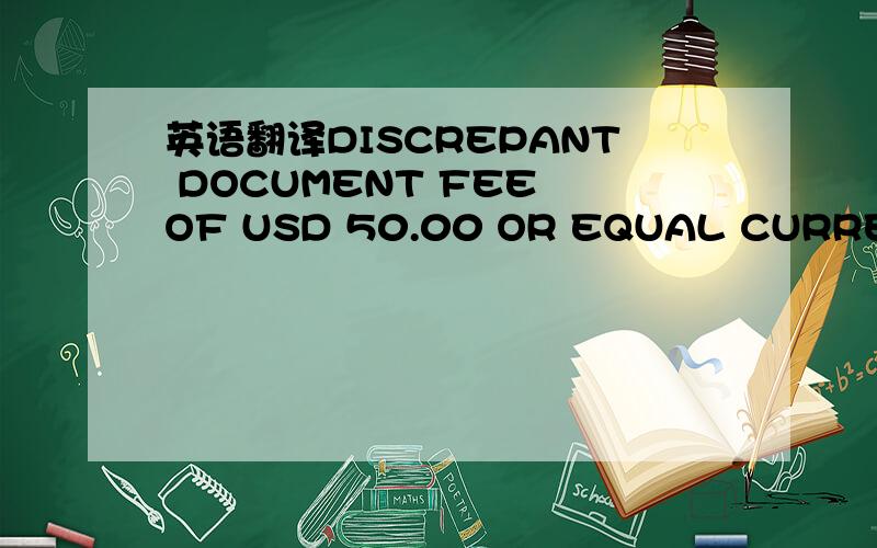 英语翻译DISCREPANT DOCUMENT FEE OF USD 50.00 OR EQUAL CURRENCY W