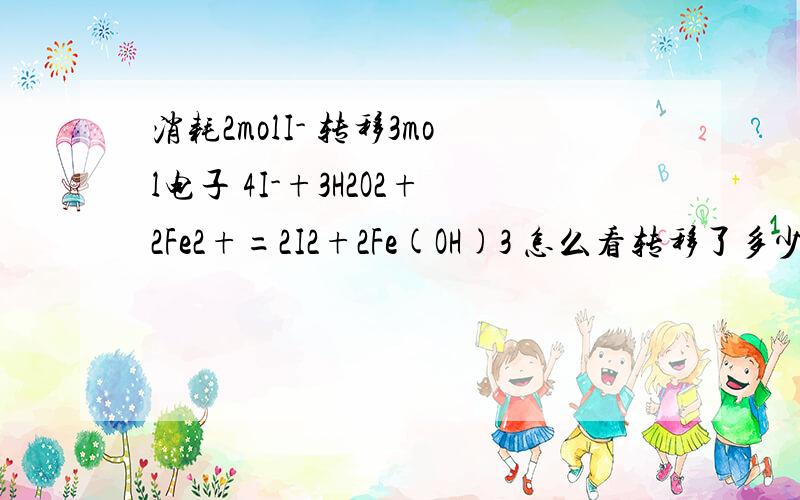 消耗2molI- 转移3mol电子 4I-+3H2O2+2Fe2+=2I2+2Fe(OH)3 怎么看转移了多少电子