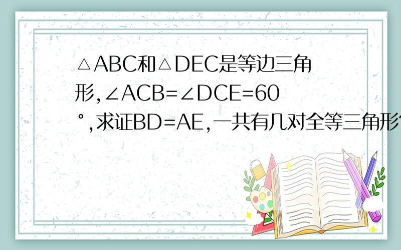 △ABC和△DEC是等边三角形,∠ACB=∠DCE=60°,求证BD=AE,一共有几对全等三角形?