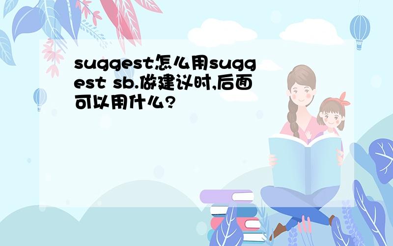 suggest怎么用suggest sb.做建议时,后面可以用什么?