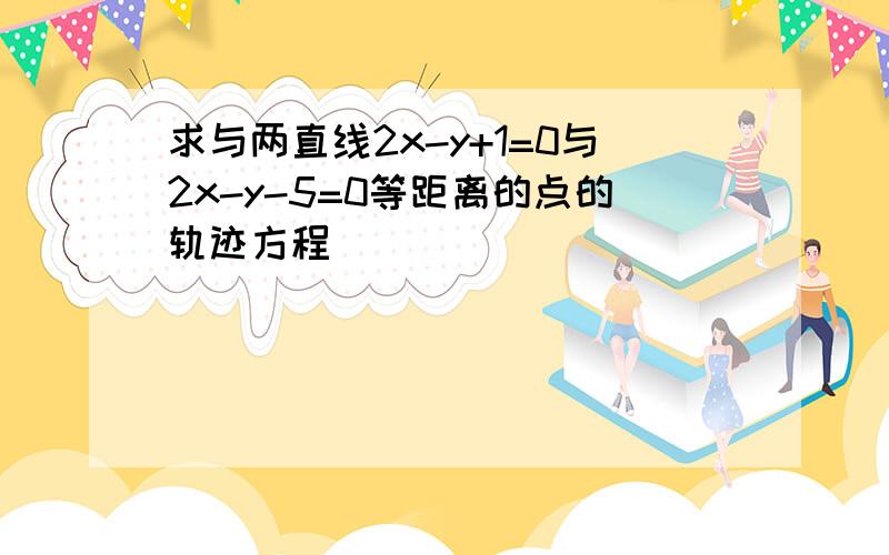 求与两直线2x-y+1=0与2x-y-5=0等距离的点的轨迹方程