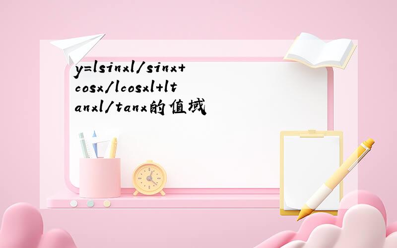 y=lsinxl/sinx+cosx/lcosxl+ltanxl/tanx的值域