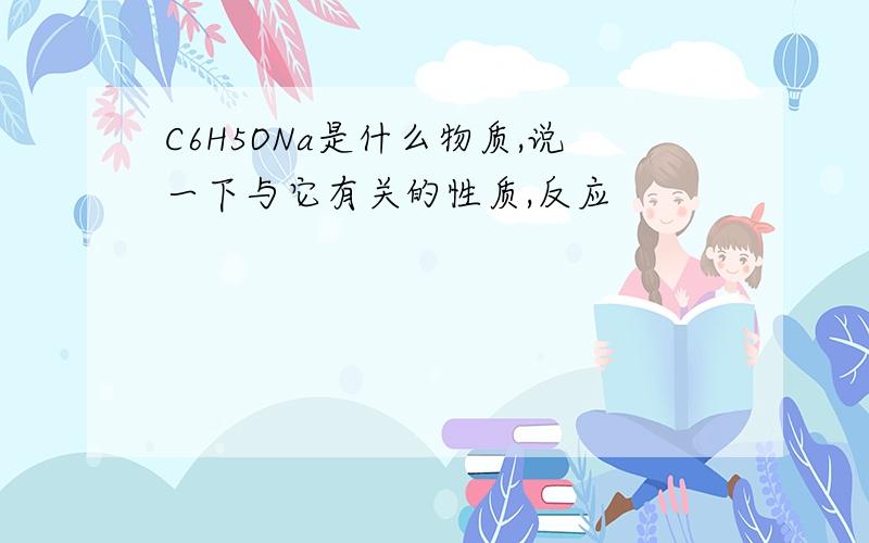 C6H5ONa是什么物质,说一下与它有关的性质,反应