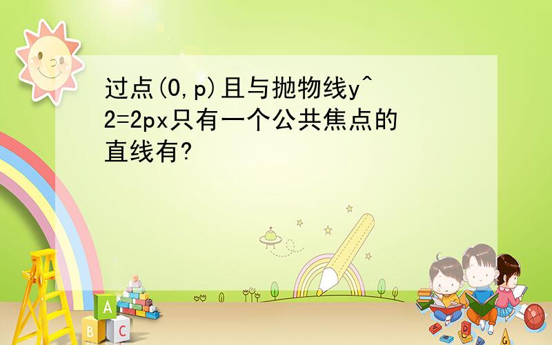 过点(0,p)且与抛物线y^2=2px只有一个公共焦点的直线有?