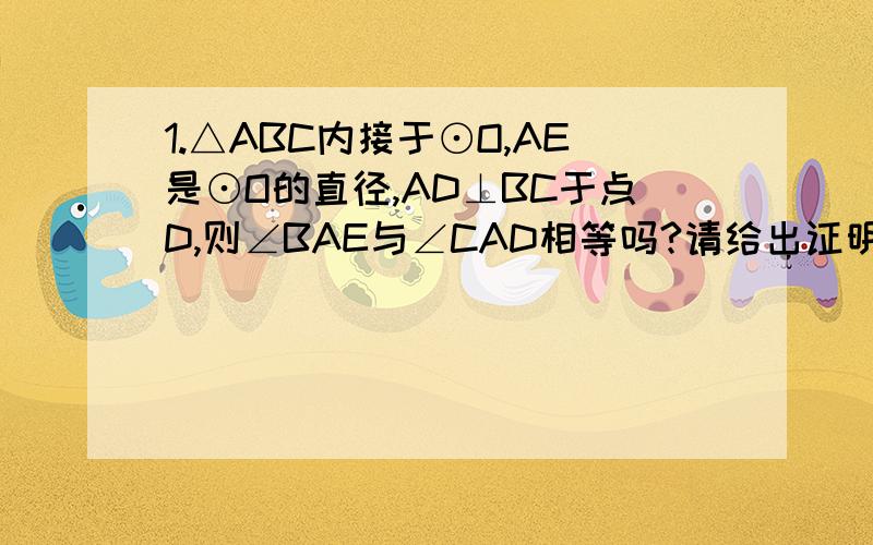 1.△ABC内接于⊙O,AE是⊙O的直径,AD⊥BC于点D,则∠BAE与∠CAD相等吗?请给出证明