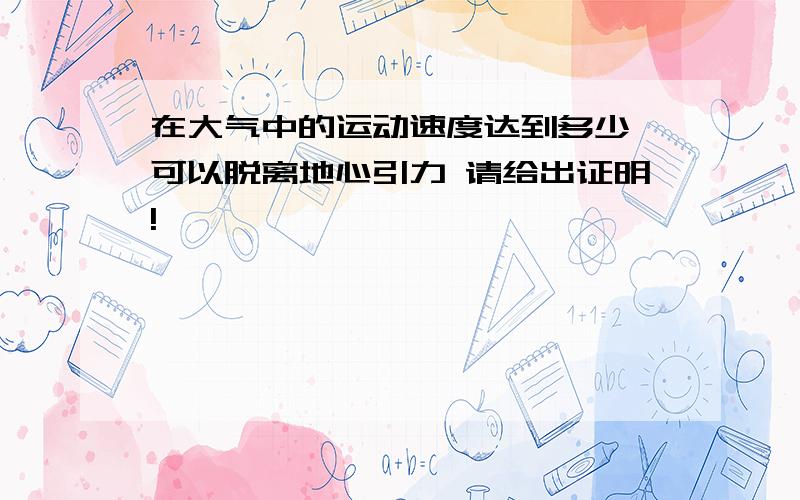 在大气中的运动速度达到多少 可以脱离地心引力 请给出证明!