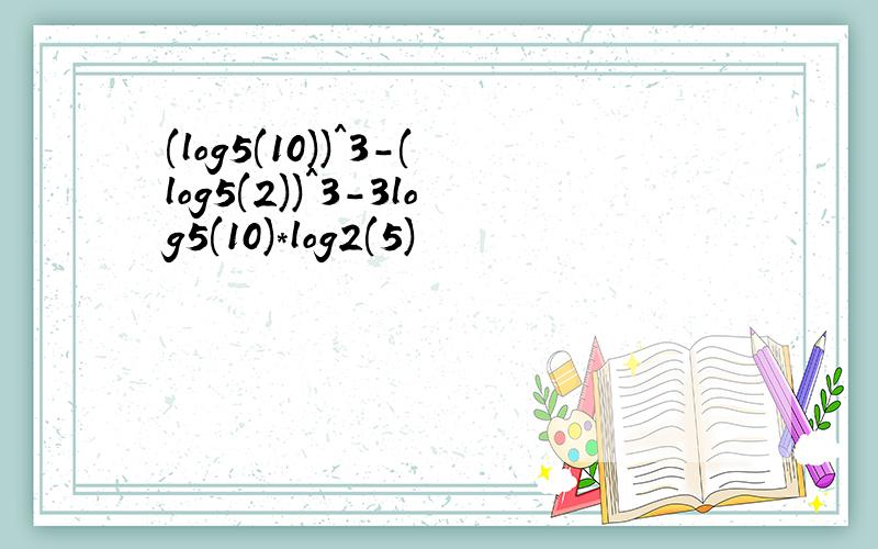 (log5(10))^3-(log5(2))^3-3log5(10)*log2(5)