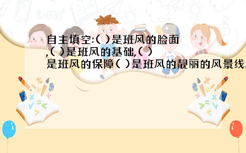 自主填空:( )是班风的脸面,( )是班风的基础,( )是班风的保障( )是班风的靓丽的风景线.