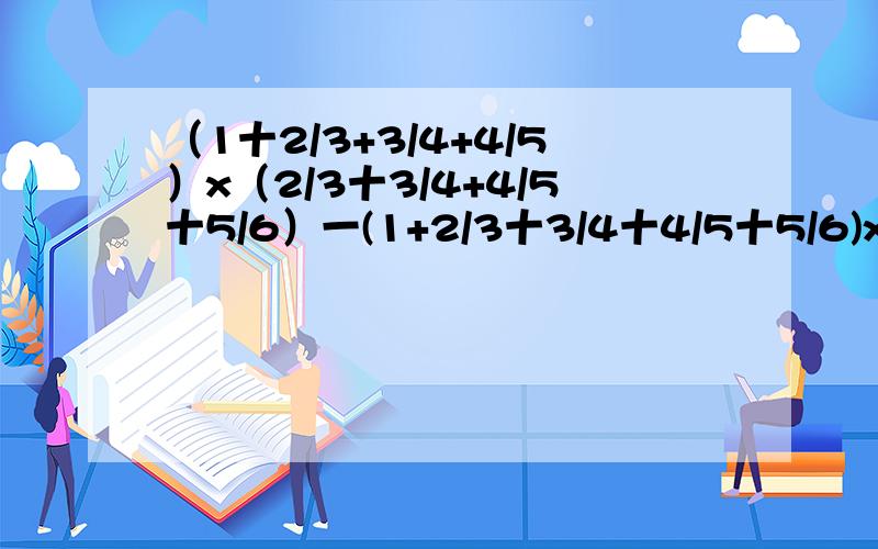 （1十2/3+3/4+4/5）x（2/3十3/4+4/5十5/6）一(1+2/3十3/4十4/5十5/6)x(2/3十3