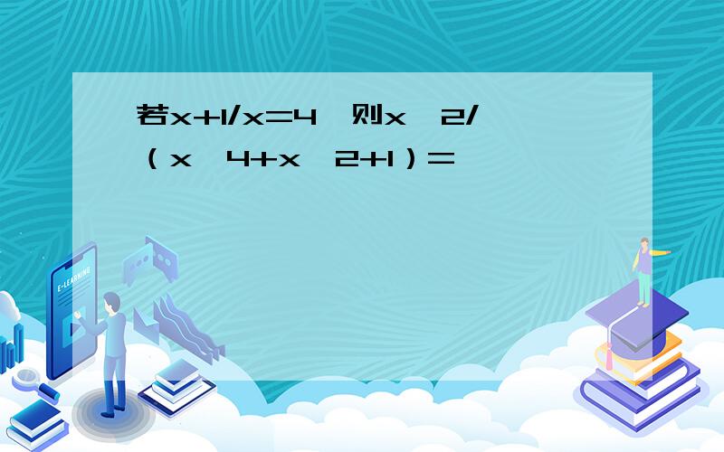 若x+1/x=4,则x^2/（x^4+x^2+1）=