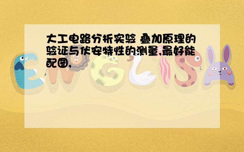 大工电路分析实验 叠加原理的验证与伏安特性的测量,最好能配图,