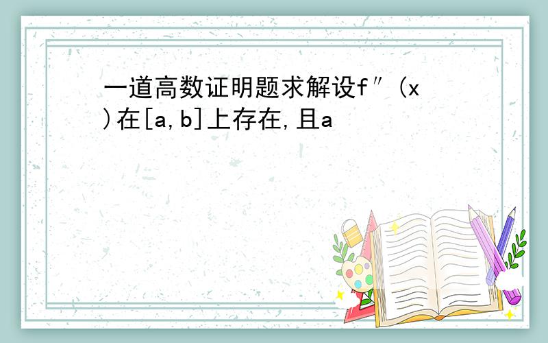 一道高数证明题求解设f″(x)在[a,b]上存在,且a