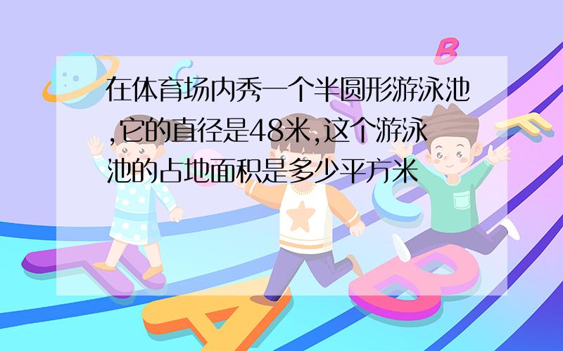 在体育场内秀一个半圆形游泳池,它的直径是48米,这个游泳池的占地面积是多少平方米