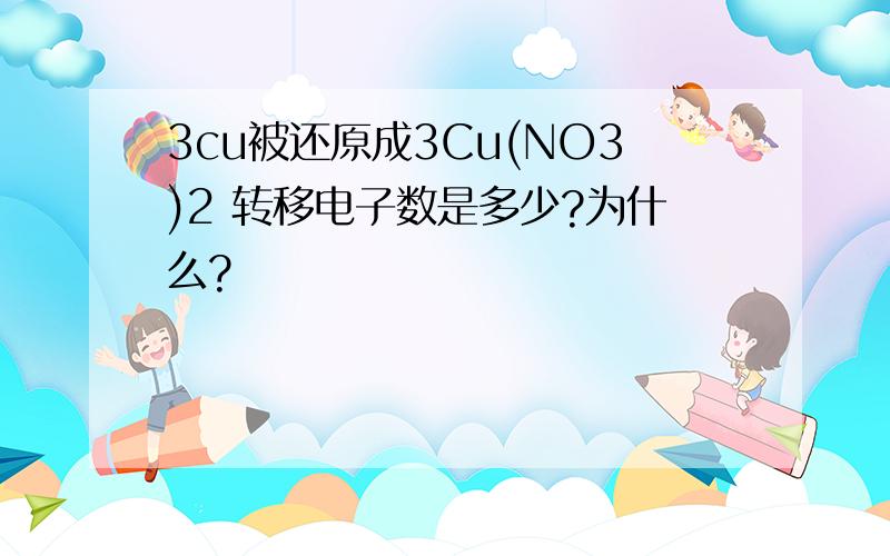 3cu被还原成3Cu(NO3)2 转移电子数是多少?为什么?