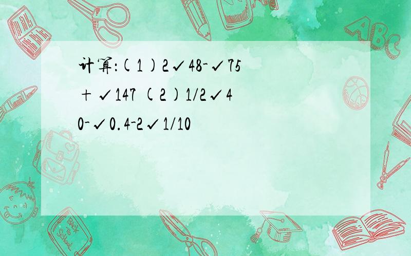 计算：(1)2√48-√75+√147 (2)1/2√40-√0.4-2√1/10