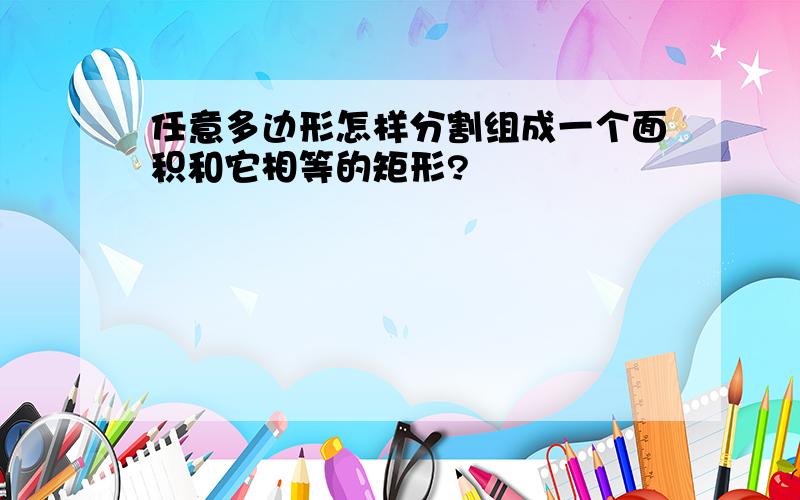 任意多边形怎样分割组成一个面积和它相等的矩形?