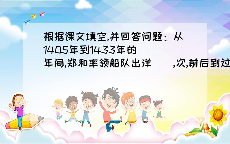 根据课文填空,并回答问题：从1405年到1433年的（）年间,郑和率领船队出洋（）,次,前后到过（）多个国家.最后一次远