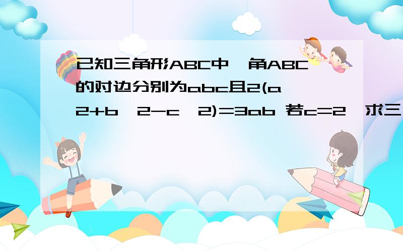 已知三角形ABC中,角ABC的对边分别为abc且2(a^2+b^2-c^2)=3ab 若c=2,求三角形ABC面积最大值