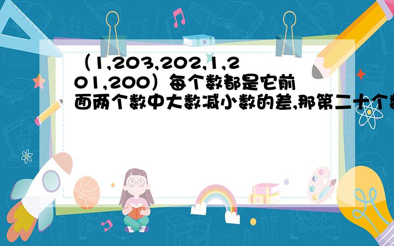 （1,203,202,1,201,200）每个数都是它前面两个数中大数减小数的差,那第二十个数是?