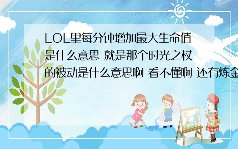 LOL里每分钟增加最大生命值是什么意思 就是那个时光之杖的被动是什么意思啊 看不懂啊 还有炼金术师的被动是什么意思啊