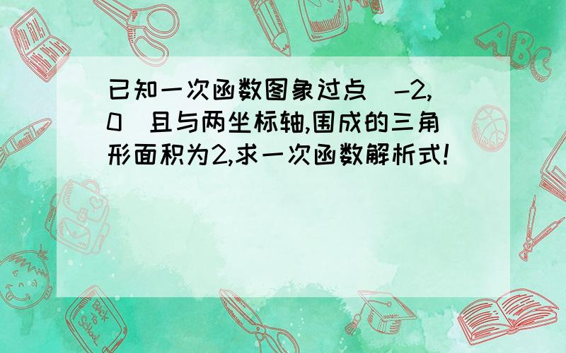 已知一次函数图象过点（-2,0）且与两坐标轴,围成的三角形面积为2,求一次函数解析式!