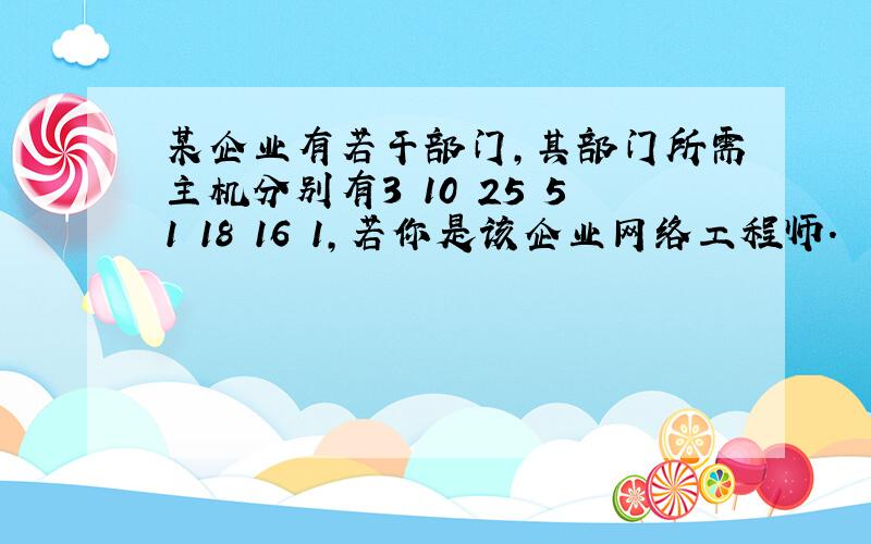 某企业有若干部门,其部门所需主机分别有3 10 25 51 18 16 1,若你是该企业网络工程师.