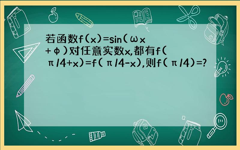 若函数f(x)=sin(ωx+φ)对任意实数x,都有f(π/4+x)=f(π/4-x),则f(π/4)=?