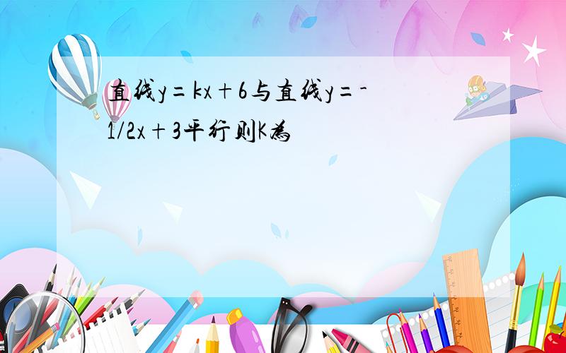 直线y=kx+6与直线y=-1/2x+3平行则K为