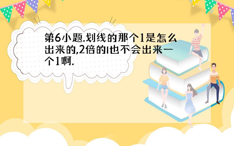 第6小题.划线的那个1是怎么出来的,2倍的I也不会出来一个1啊.