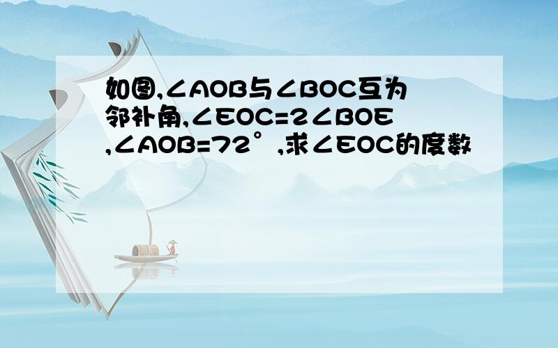 如图,∠AOB与∠BOC互为邻补角,∠EOC=2∠BOE,∠AOB=72°,求∠EOC的度数