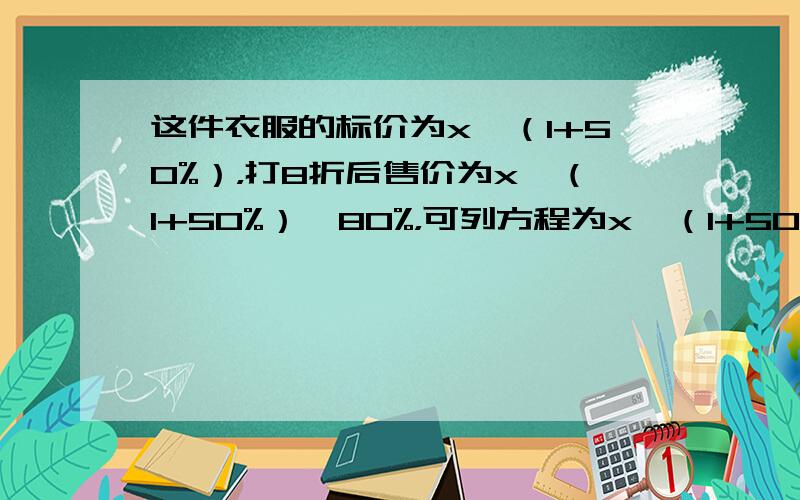 这件衣服的标价为x•（1+50%），打8折后售价为x•（1+50%）×80%，可列方程为x•（1+50