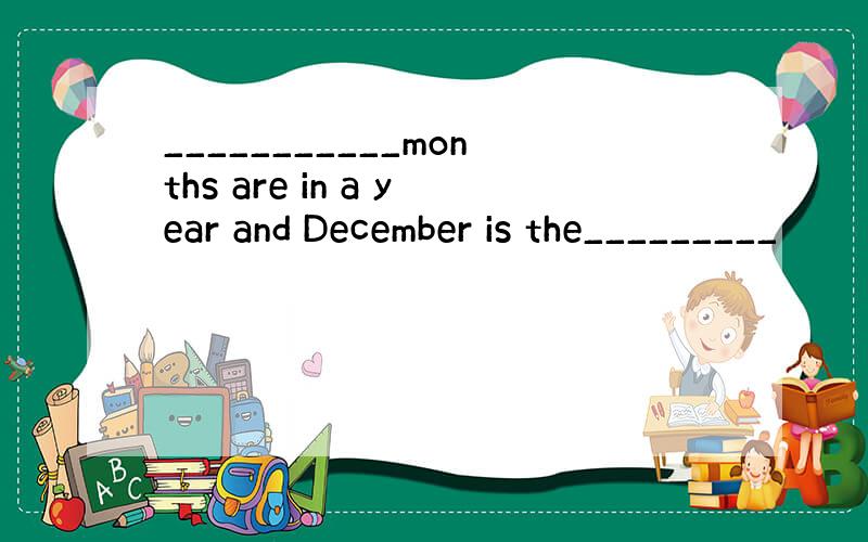 ___________months are in a year and December is the_________