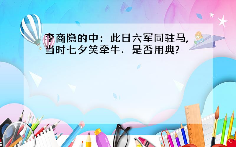 李商隐的中：此日六军同驻马,当时七夕笑牵牛．是否用典?