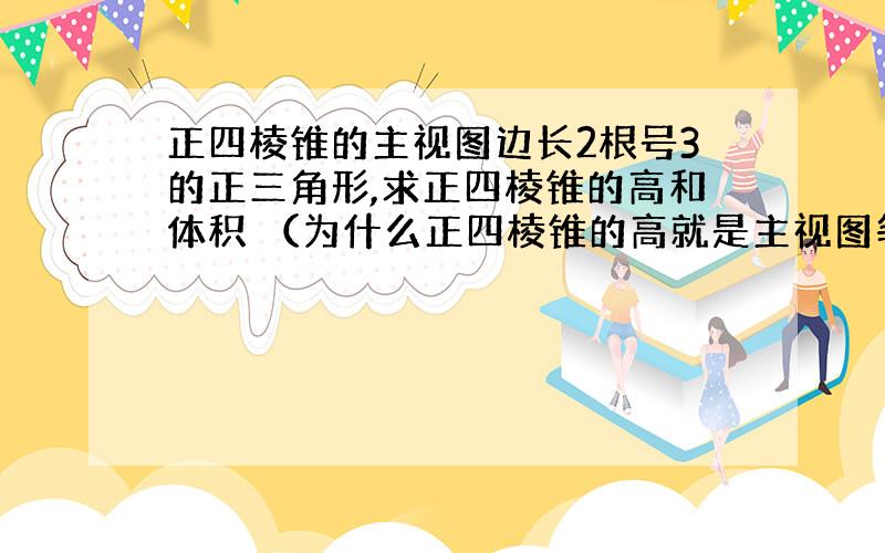 正四棱锥的主视图边长2根号3的正三角形,求正四棱锥的高和体积 （为什么正四棱锥的高就是主视图等边sa三角